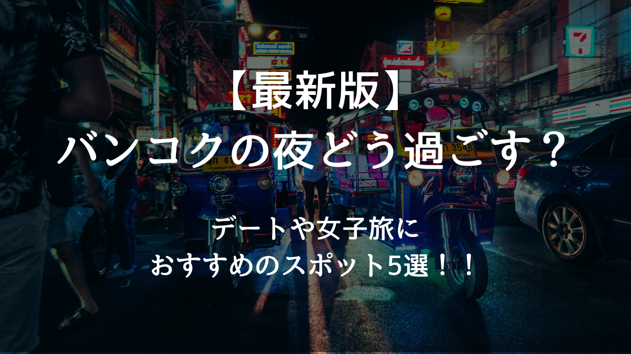 バンコクの夜どう過ごす？デートや女子旅におすすめスポット5選！